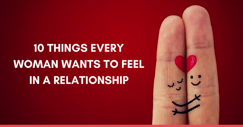 10 Things Every Woman Wants To Feel In A Relationship