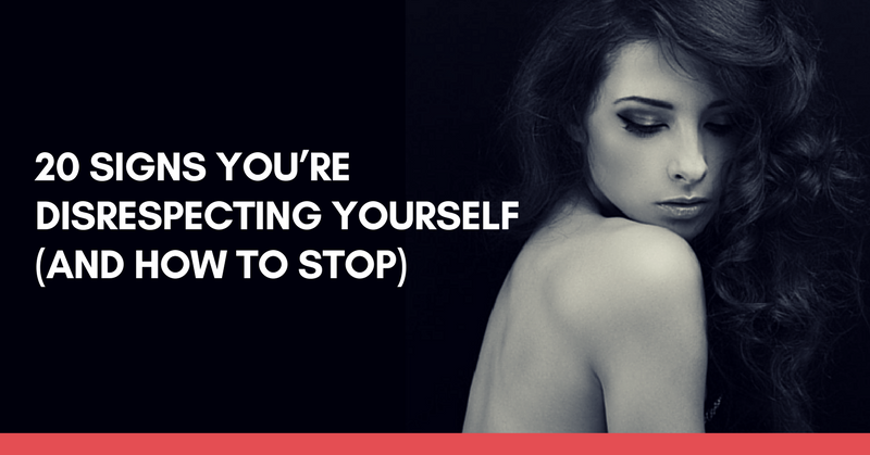 20-signs-you-re-disrespecting-yourself-and-how-to-stop