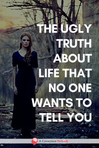 The Ugly Truth About Life That No One Wants To Tell You