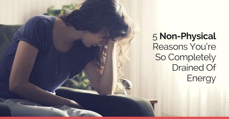 5-non-physical-reasons-you-re-so-completely-drained-of-energy