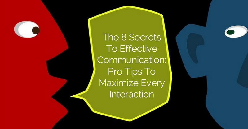 The 8 Secrets To Effective Communication Pro Tips To Maximize Every